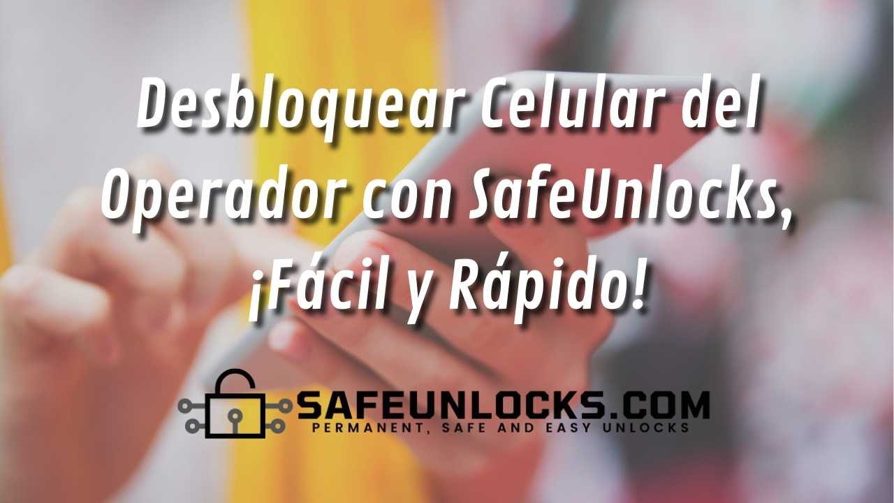 Desbloquear Celular del Operador con SafeUnlocks ¡Facil y Rapido