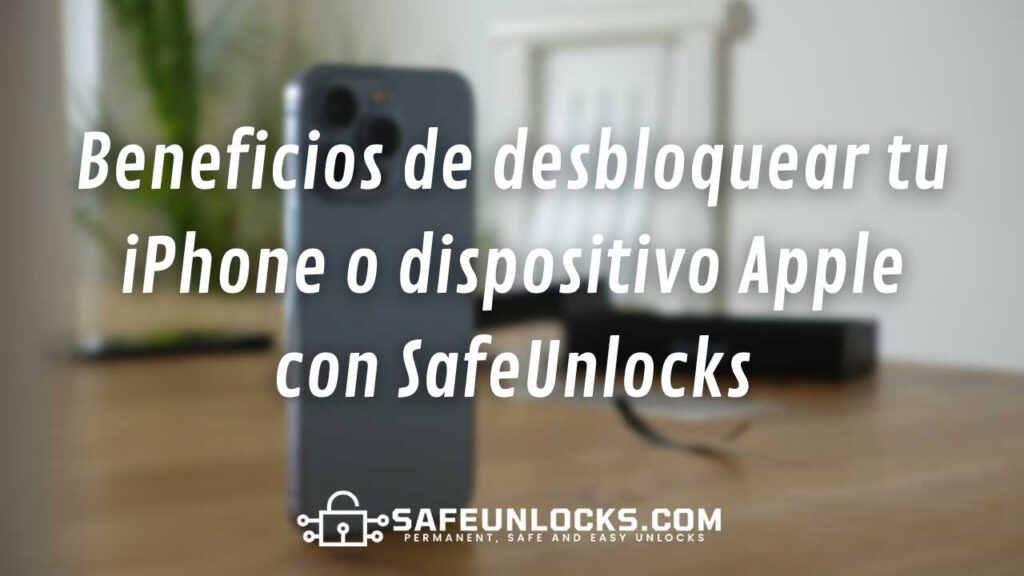 Beneficios de desbloquear tu iPhone o dispositivo Apple con SafeUnlocks