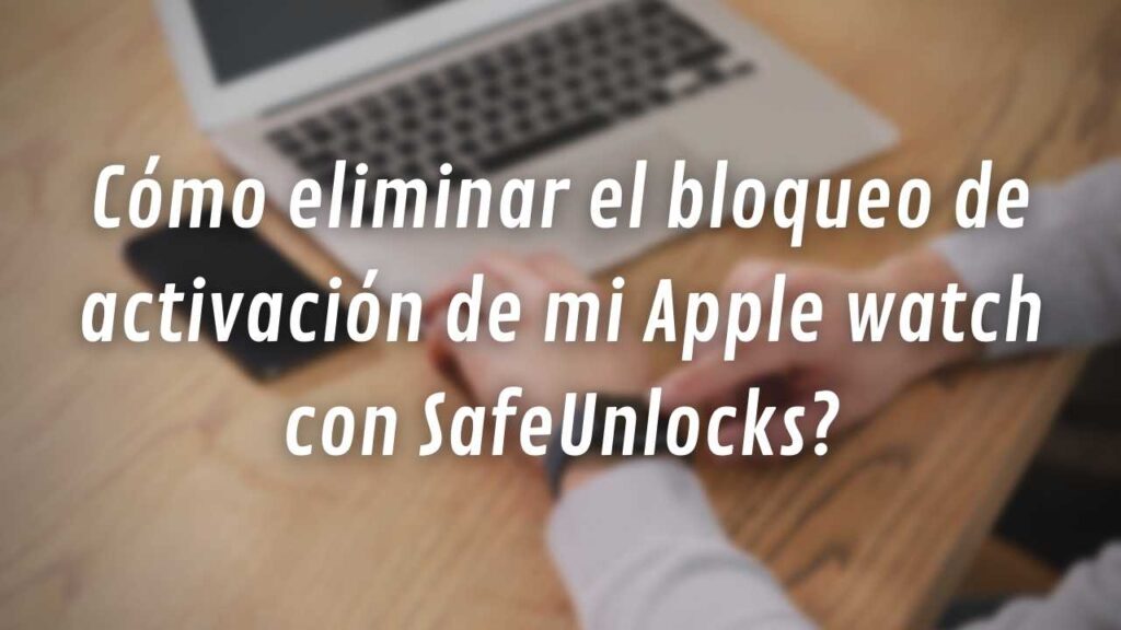 Cómo eliminar el bloqueo de activación de mi Apple watch con SafeUnlocks?