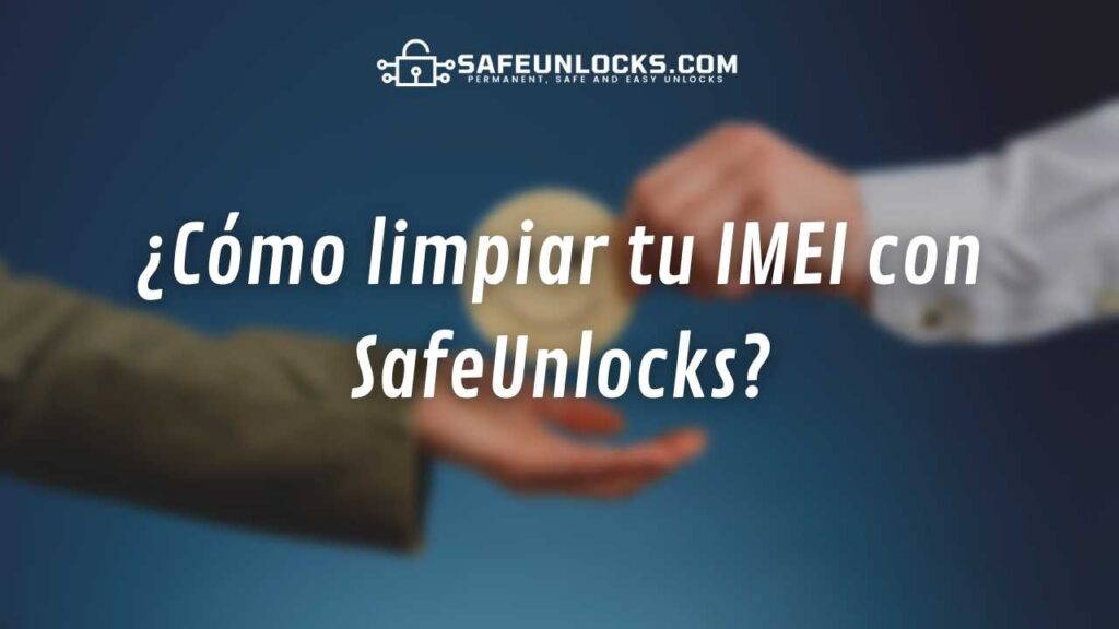 ¿Cómo limpiar tu IMEI con SafeUnlocks y quitar reportes en iPhone o Android?