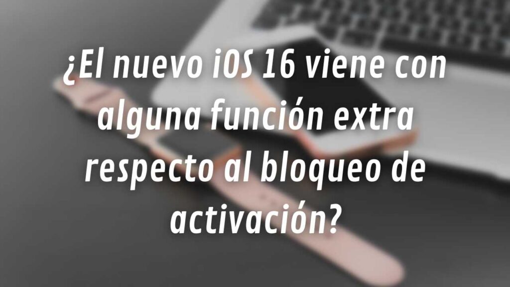 ¿El nuevo iOS 16 viene con alguna función extra respecto al bloqueo de activación?