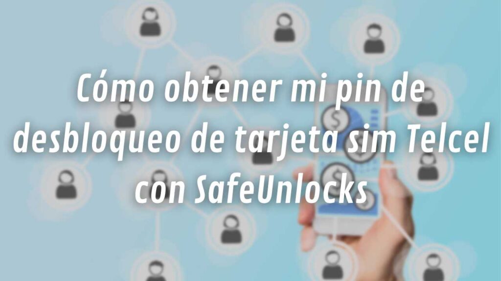 Desbloqueo de SIM: Cómo obtener mi pin de desbloqueo de tarjeta SIM Telcel con SafeUnlocks