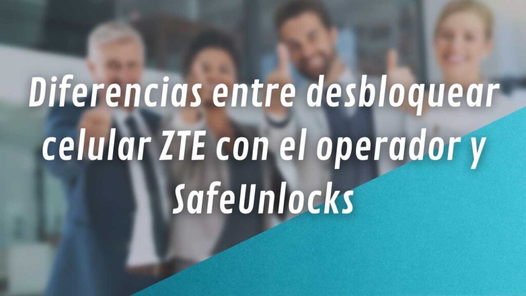 Diferencias entre desbloquear celular ZTE con el operador y SafeUnlocks