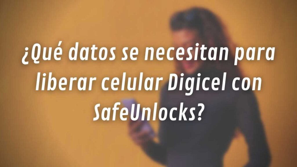 ¿Qué datos se necesitan para liberar celular Digicel con SafeUnlocks?