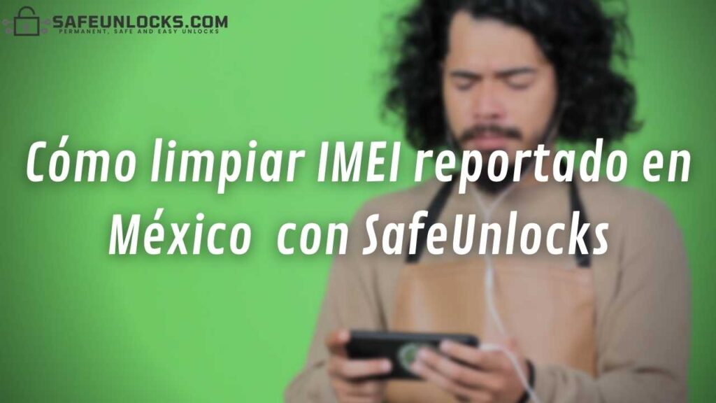 Cómo limpiar IMEI reportado en México  con SafeUnlocks