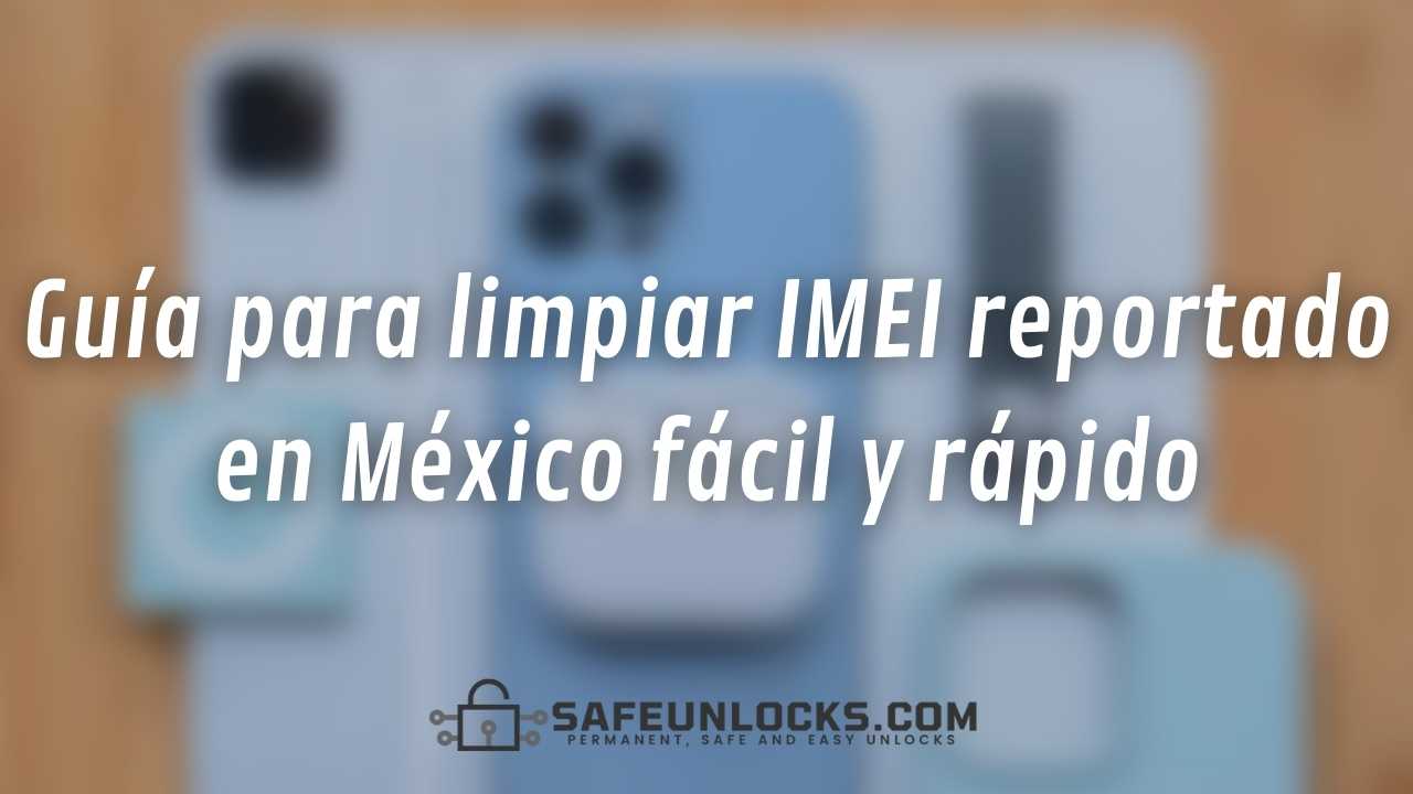 Guia para limpiar IMEI reportado en Mexico facil y rapido