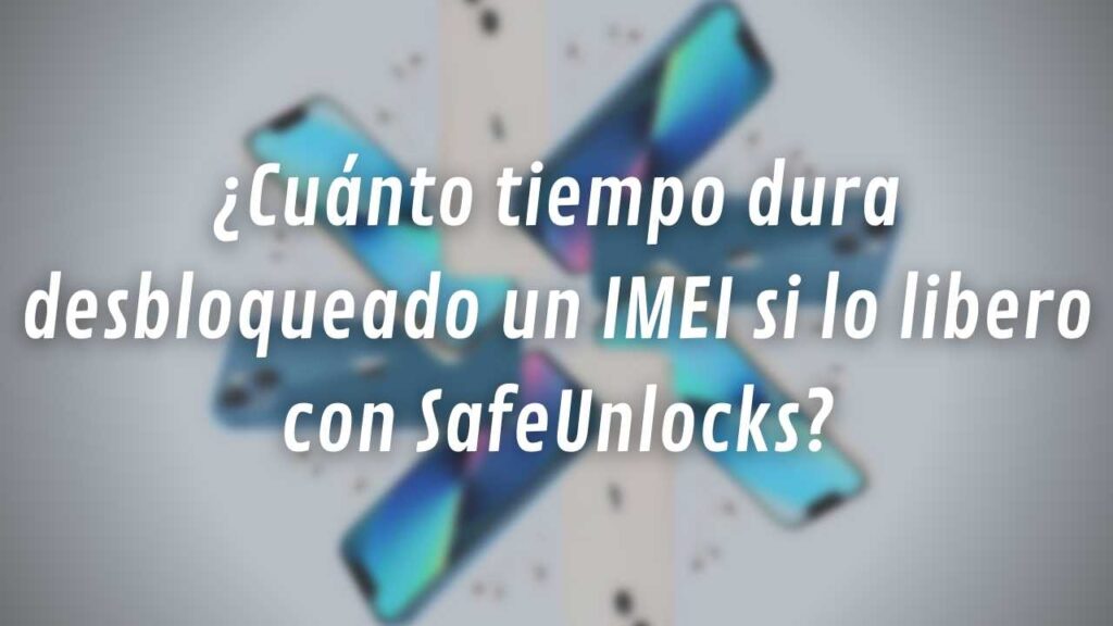 ¿Cuánto tiempo dura desbloqueado un IMEI si lo libero con SafeUnlocks?