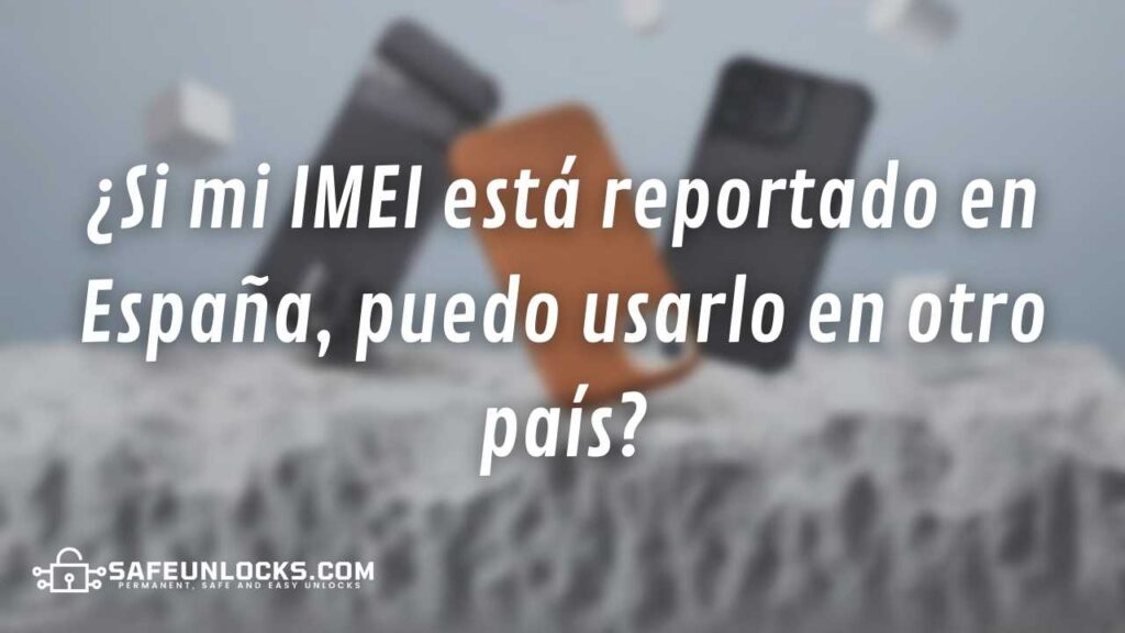 ¿Si mi IMEI está reportado en España, puedo usarlo en otro país?
