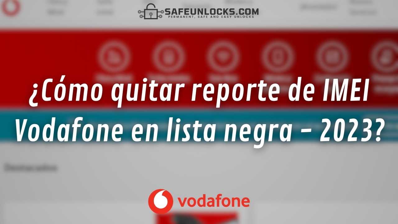 Quitar reporte de IMEI Vodafone en lista negra 2023Quitar reporte de IMEI Vodafone en lista negra 2023