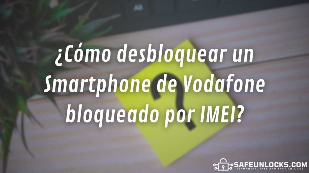¿Cómo desbloquear un Smartphone de Vodafone bloqueado por IMEI?