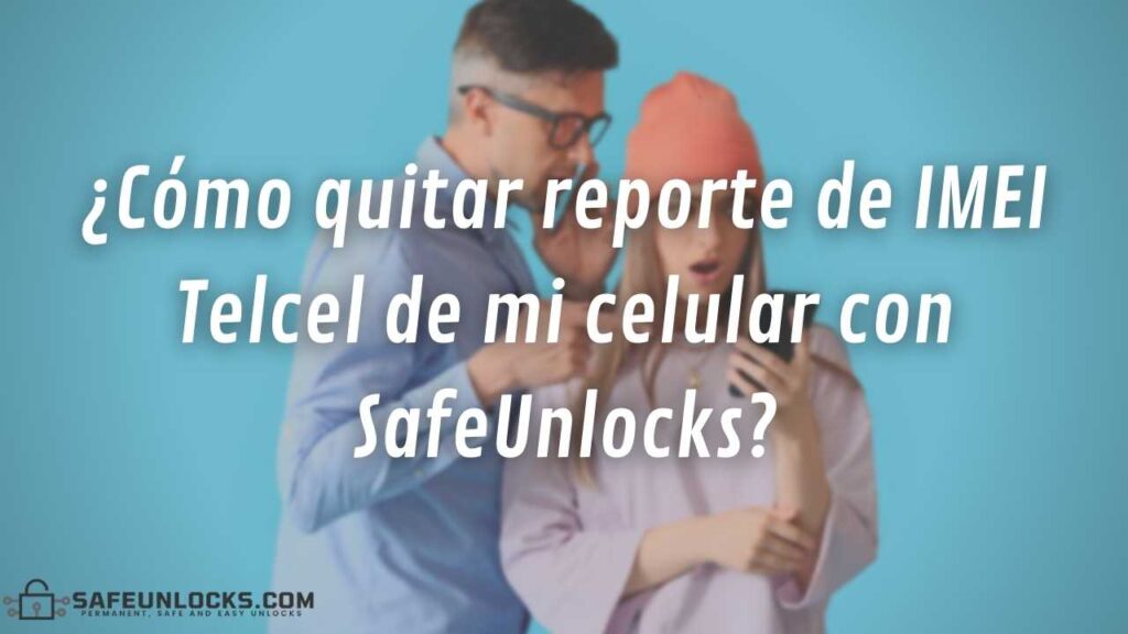 ¿Cómo quitar reporte de IMEI Telcel de mi celular con SafeUnlocks?