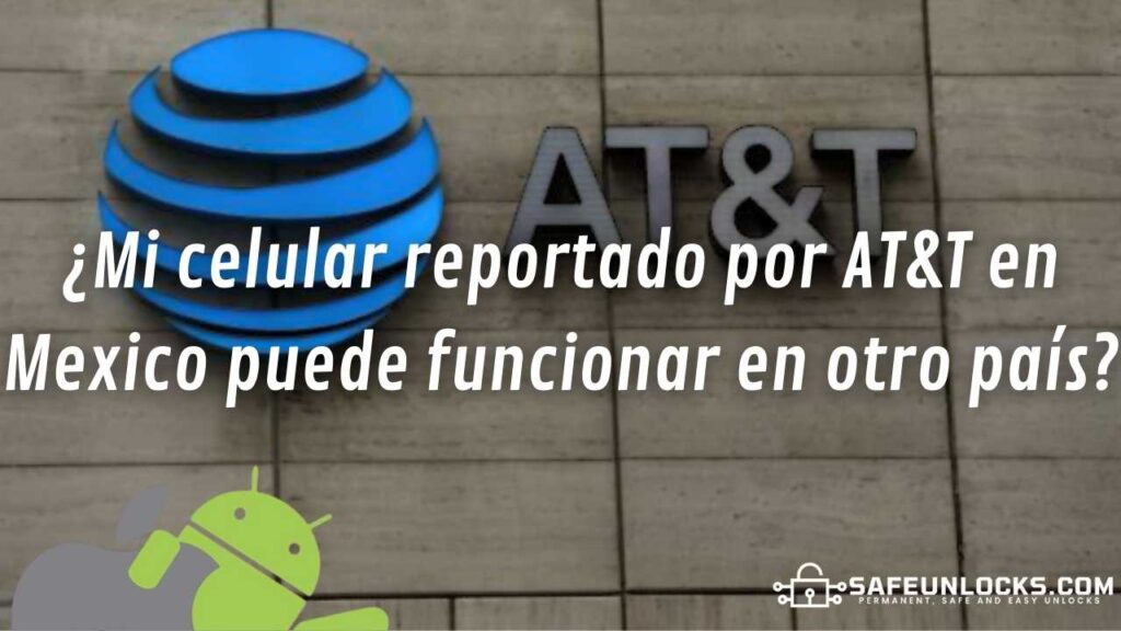¿Mi celular reportado por AT&T en Mexico puede funcionar en otro país?