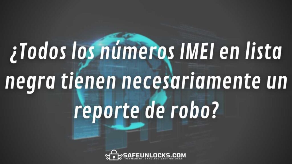 ¿Todos los números IMEI en lista negra tienen necesariamente un reporte de robo?