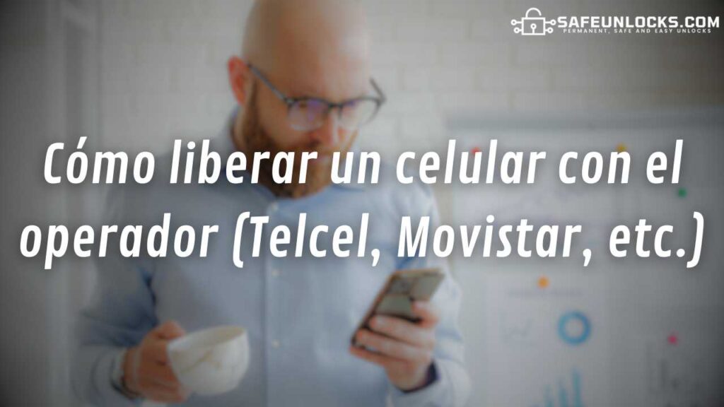 Cómo liberar un celular con el operador (Telcel, Movistar, etc.)