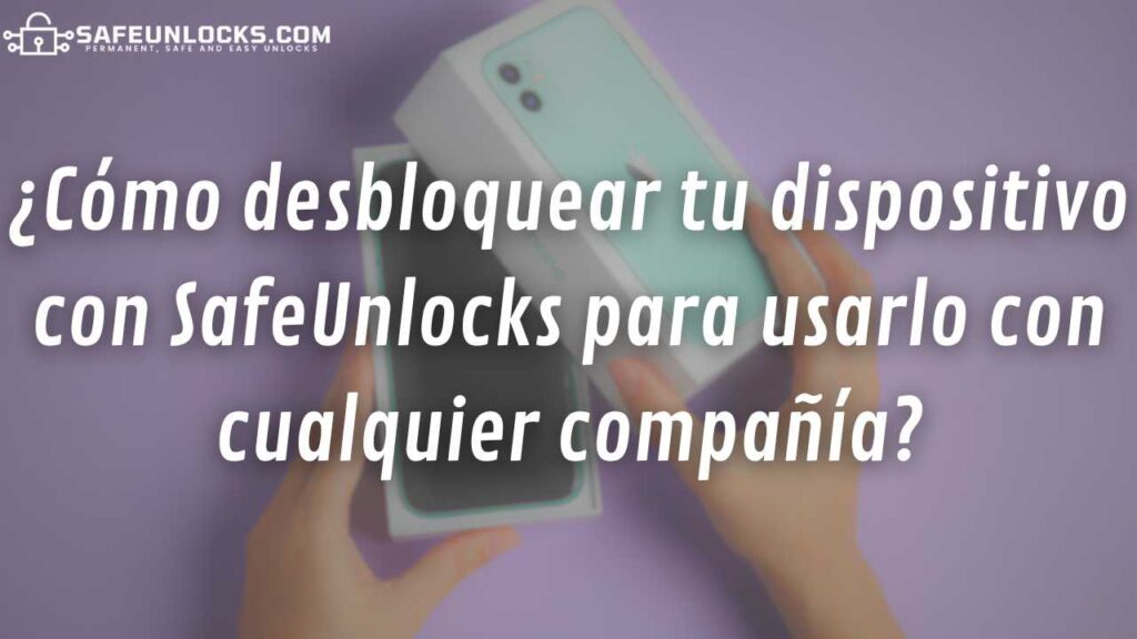 ¿Cómo desbloquear tu dispositivo con SafeUnlocks para usarlo con cualquier compañía?