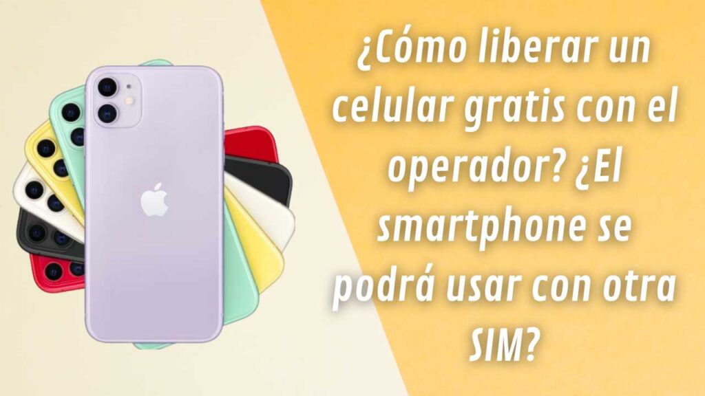 ¿Cómo liberar un celular gratis con el operador? ¿El smartphone se podrá usar con otra SIM?