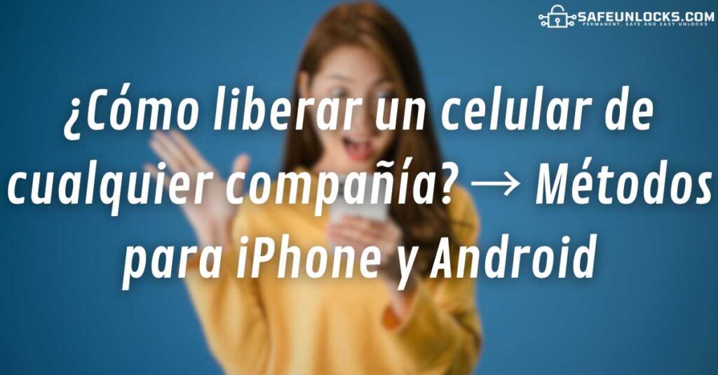¿Cómo liberar un celular de cualquier compañía? → Métodos para iPhone y Android