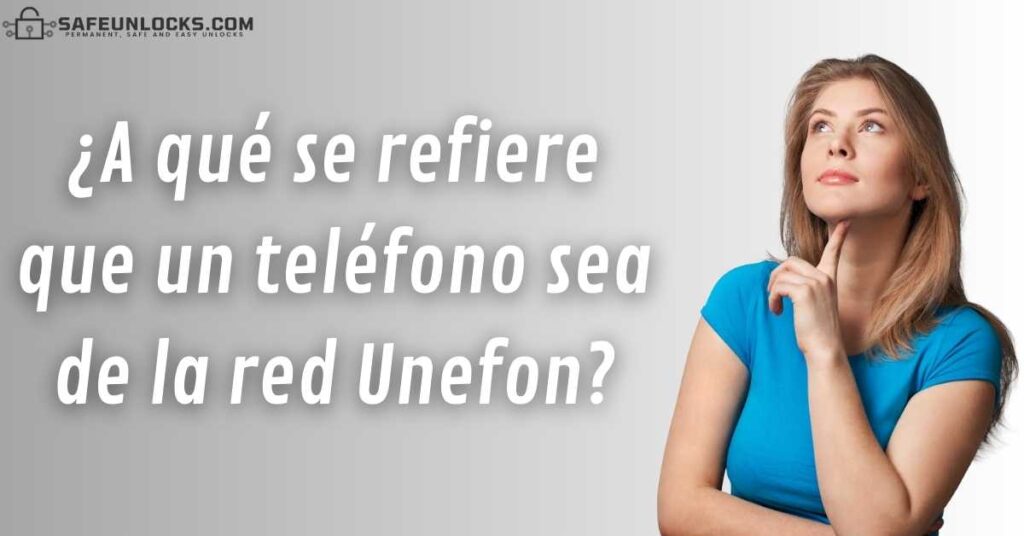 ¿A qué se refiere que un teléfono sea de la red Unefon?