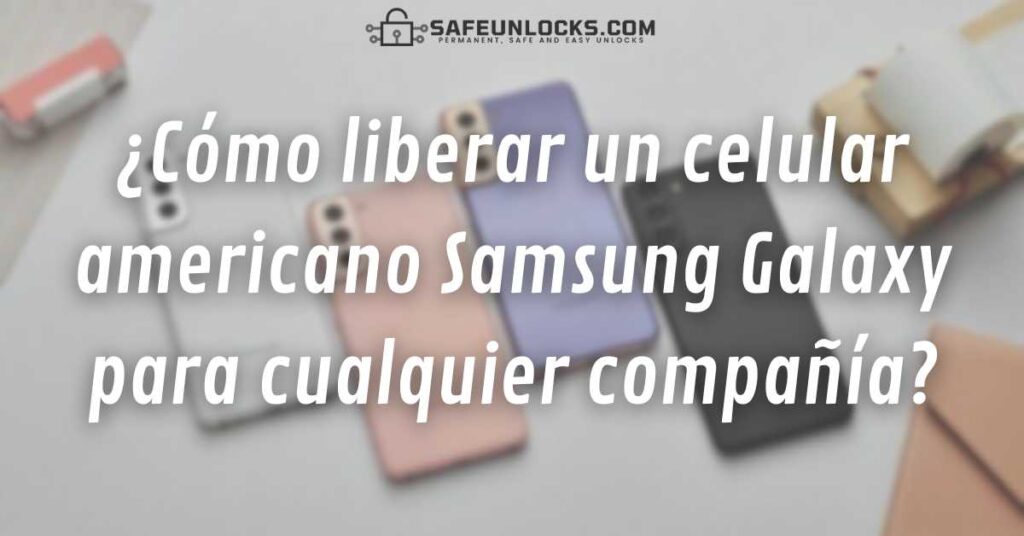 ¿Cómo liberar un celular americano Samsung Galaxy para cualquier compañía?