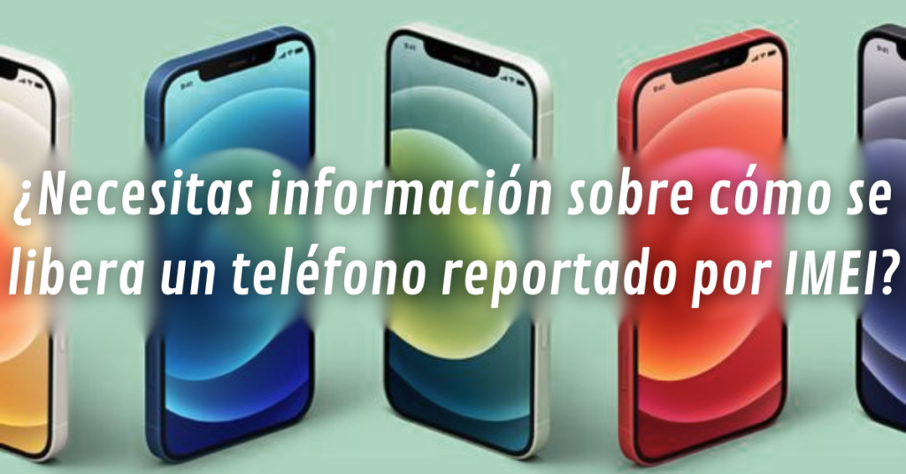 ¿Necesitas información sobre cómo se libera un teléfono reportado por IMEI?