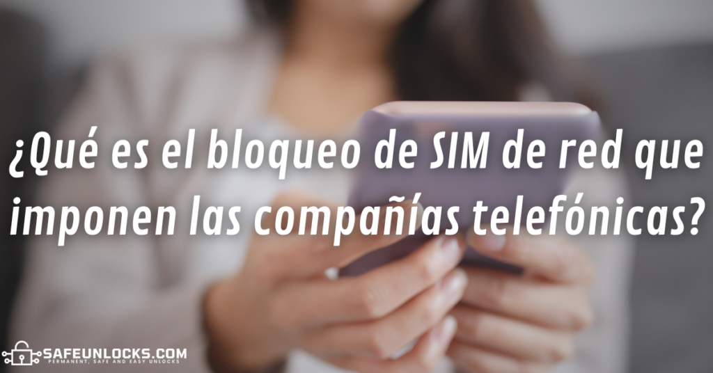 ¿Qué es el bloqueo de SIM de red que imponen las compañías telefónicas?