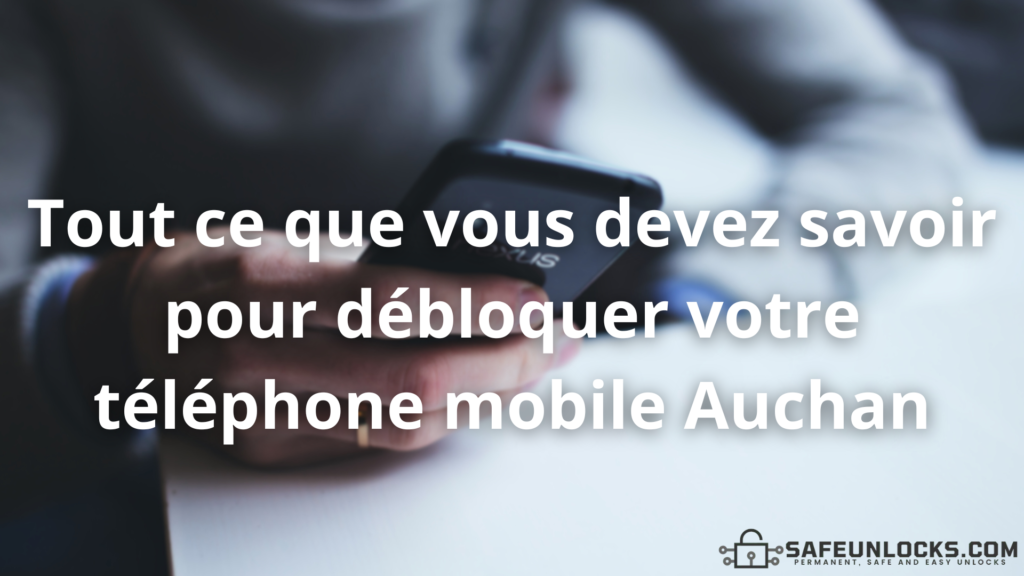 Tout ce que vous devez savoir pour débloquer votre téléphone mobile Auchan