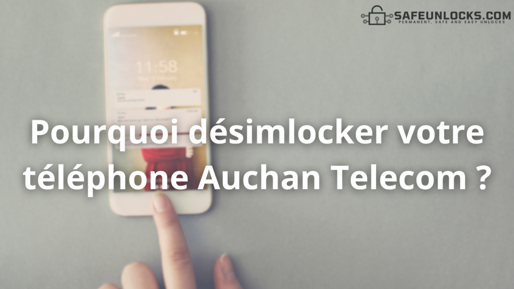 Pourquoi désimlocker votre téléphone Auchan Telecom ?