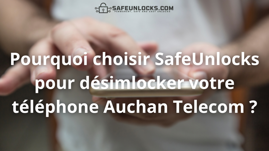 Pourquoi choisir SafeUnlocks pour désimlocker votre téléphone Auchan Telecom ?