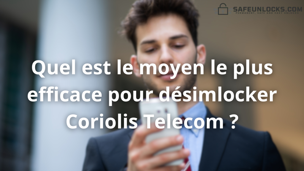 Quel est le moyen le plus efficace pour désimlocker Coriolis Telecom ?