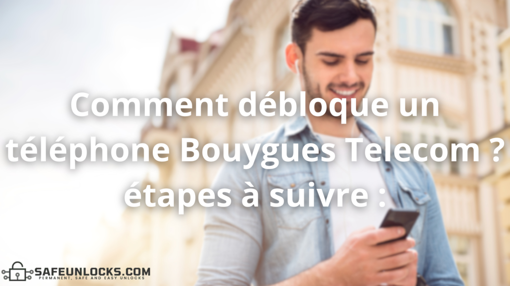 Comment débloquer un téléphone Bouygues Telecom ? étapes à suivre :