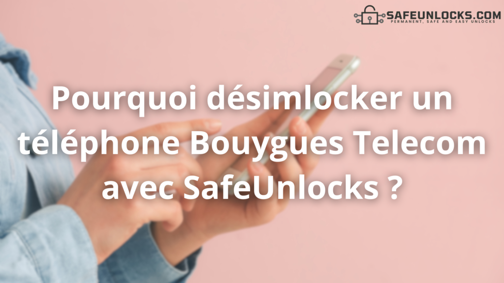 Pourquoi désimlocker un téléphone Bouygues Telecom avec SafeUnlocks ?