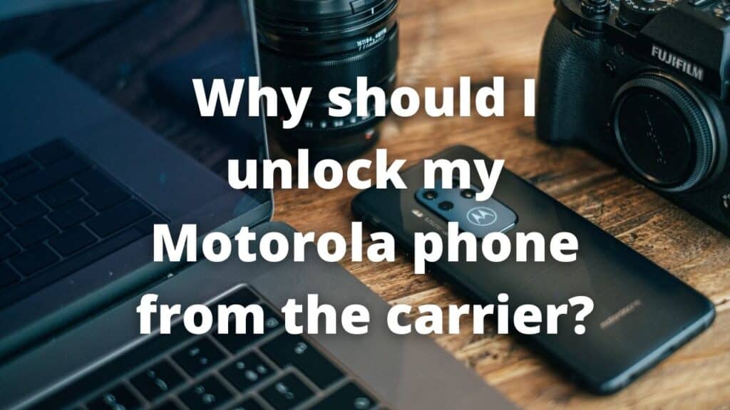 Why should I Unlock my Motorola Phone from the Carrier?