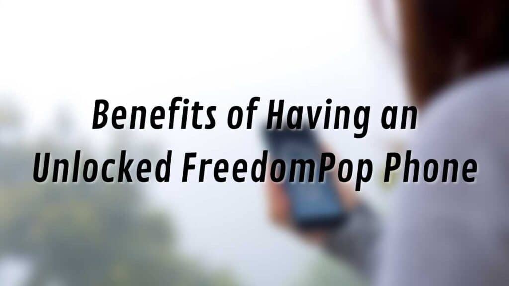 Benefits of Having an Unlocked FreedomPop Phone