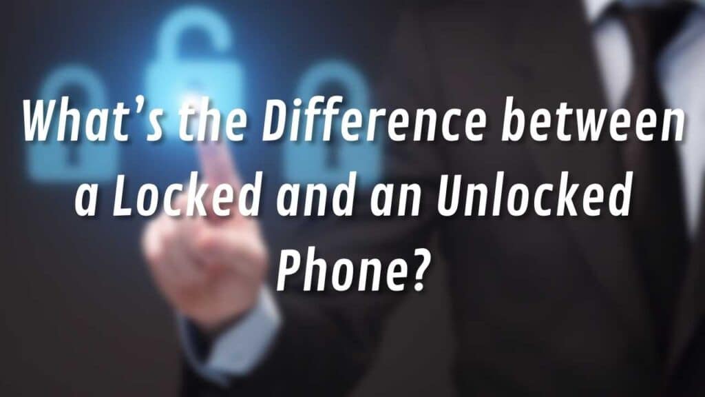 Difference between a Locked and an Unlocked Phone