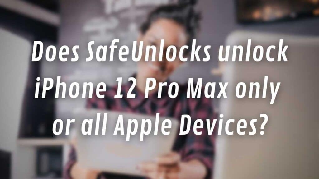 Does SafeUnlocks unlock iPhone 12 Pro Max only or all Apple Devices?