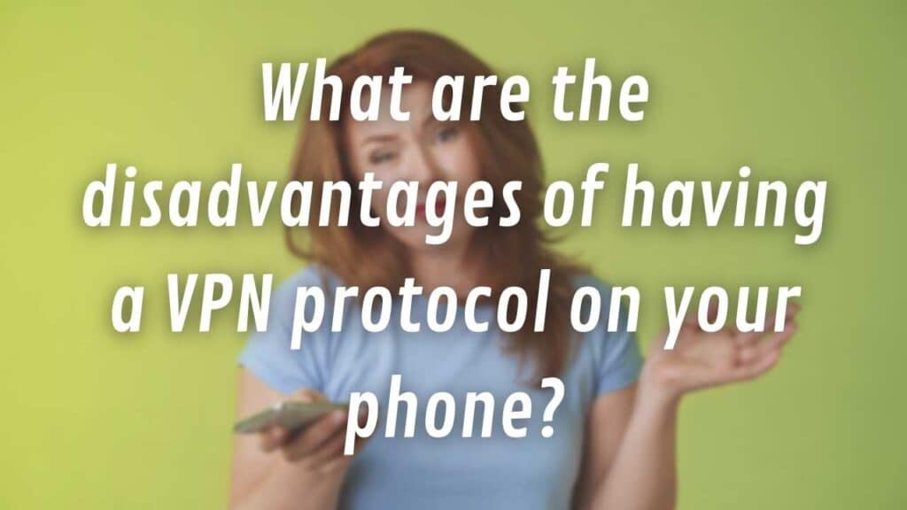 What are the disadvantages of having a VPN protocol on your phone?