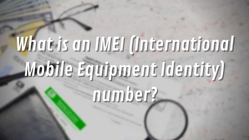 What is an IMEI (International Mobile Equipment Identity) number?