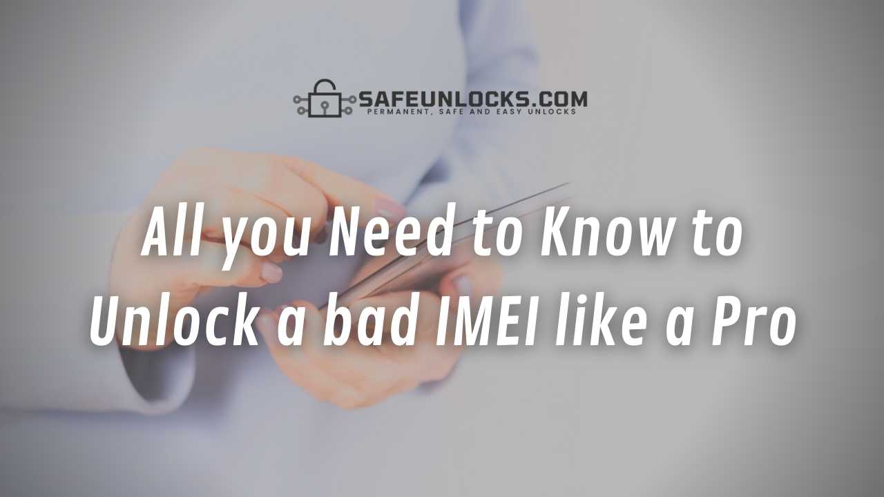 All you Need to Know to Unlock a bad IMEI like a Pro