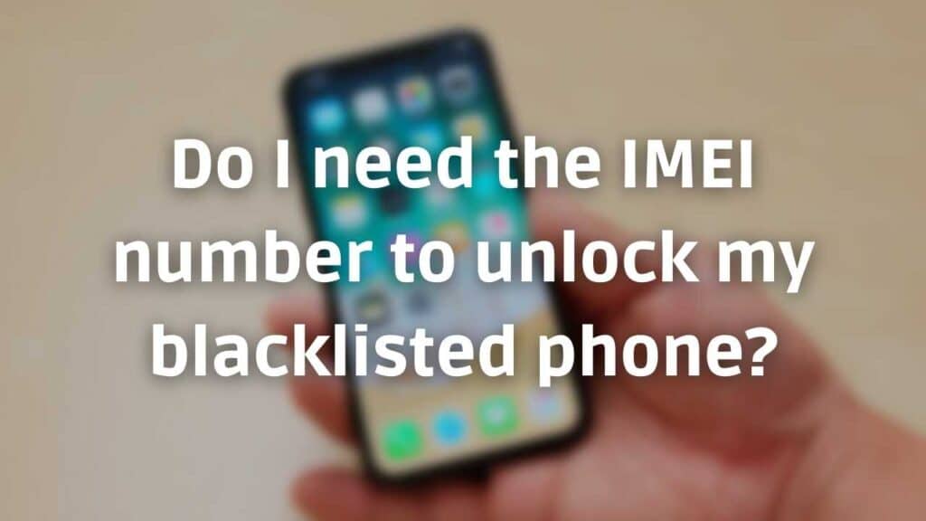 Do I need the IMEI number to unlock my blacklisted phone?
