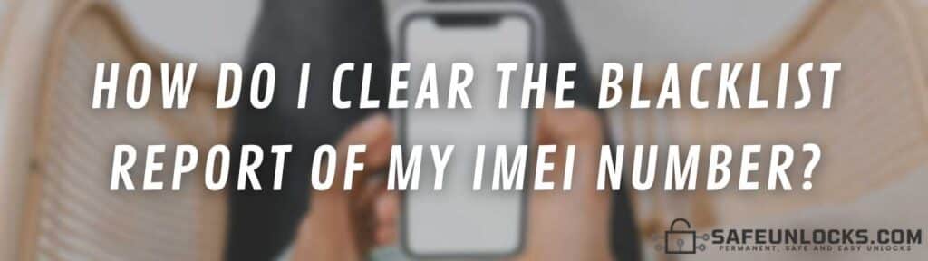How do I clear the blacklist report of my IMEI number?
