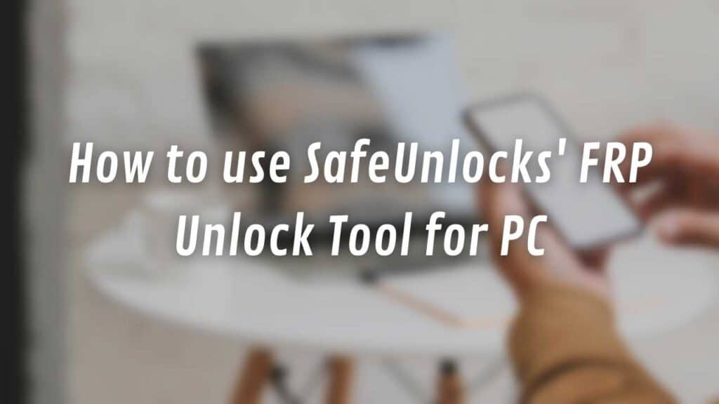 How to use SafeUnlocks' FRP Unlock Tool for PC