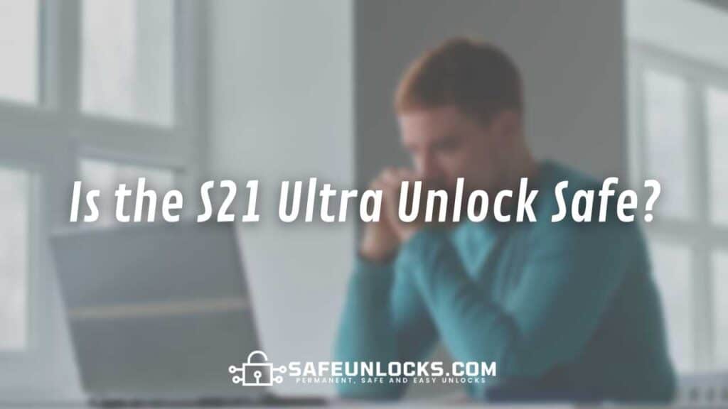 Is the S21 Ultra Unlock Safe?
