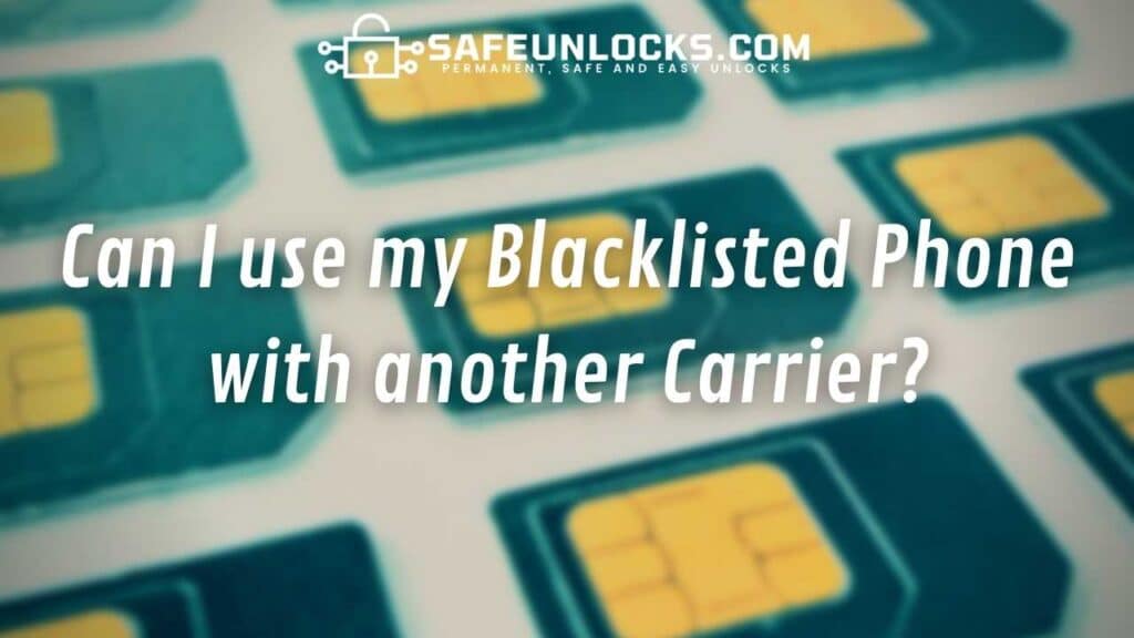 Can I use my Blacklisted Phone with another Carrier?
