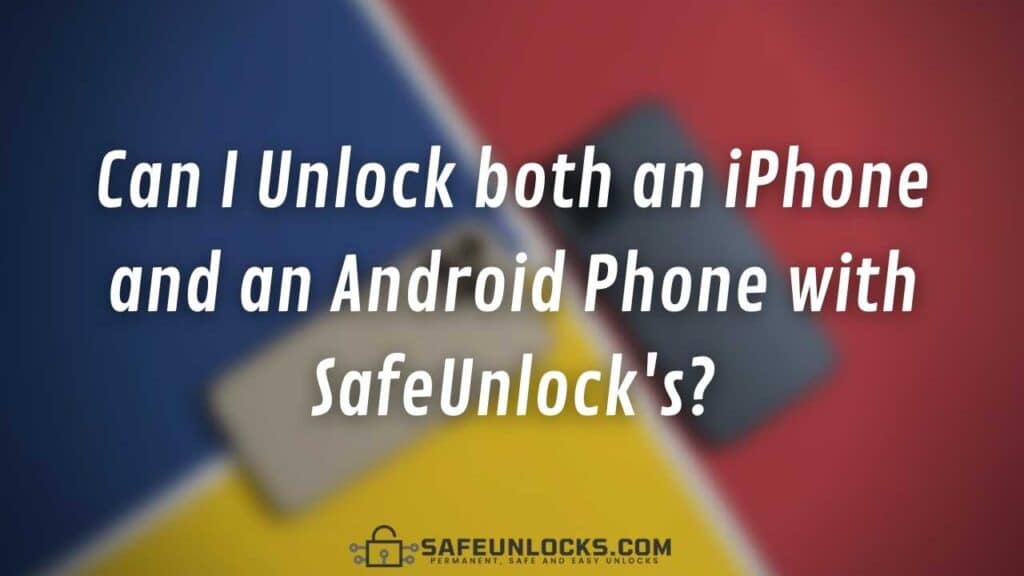 Can I Unlock both an iPhone and an Android Phone with SafeUnlock's?