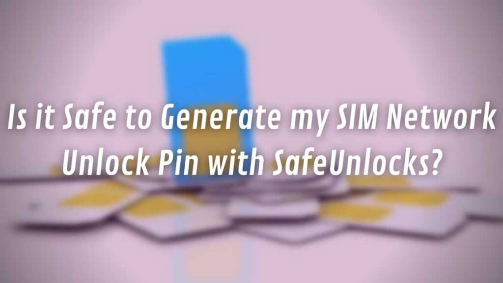 Is it Safe to Generate my SIM Network Unlock Pin with SafeUnlocks?