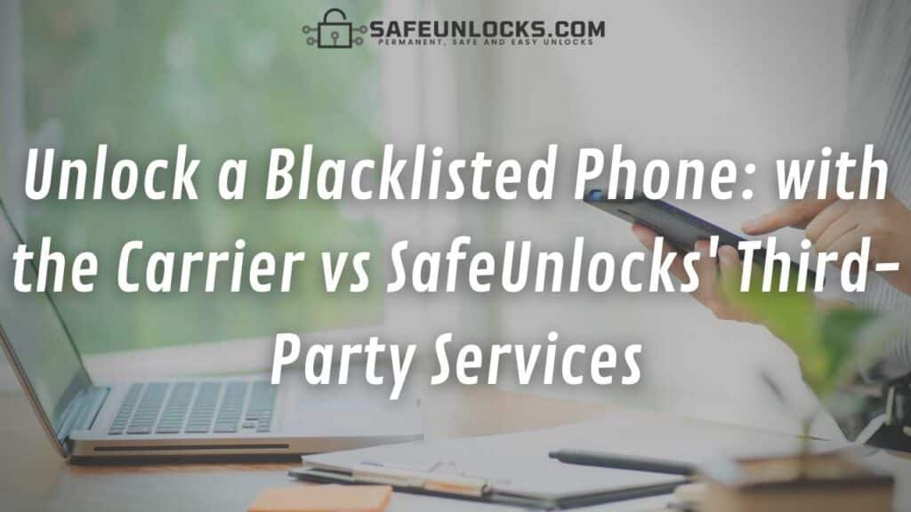 Unlock a Blacklisted Phone: with the Carrier vs SafeUnlocks' Third-Party Services