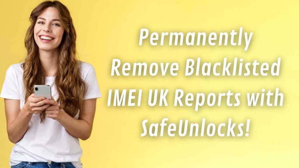 Permanently Remove Blacklisted IMEI UK Reports with SafeUnlocks!