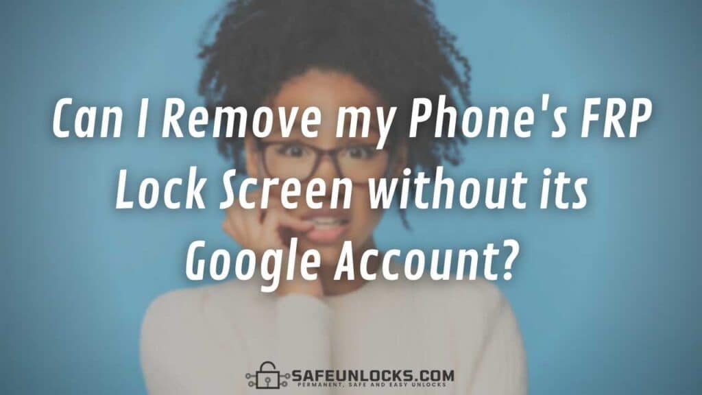 Can I Remove my Phone's FRP Lock Screen without its Google Account?