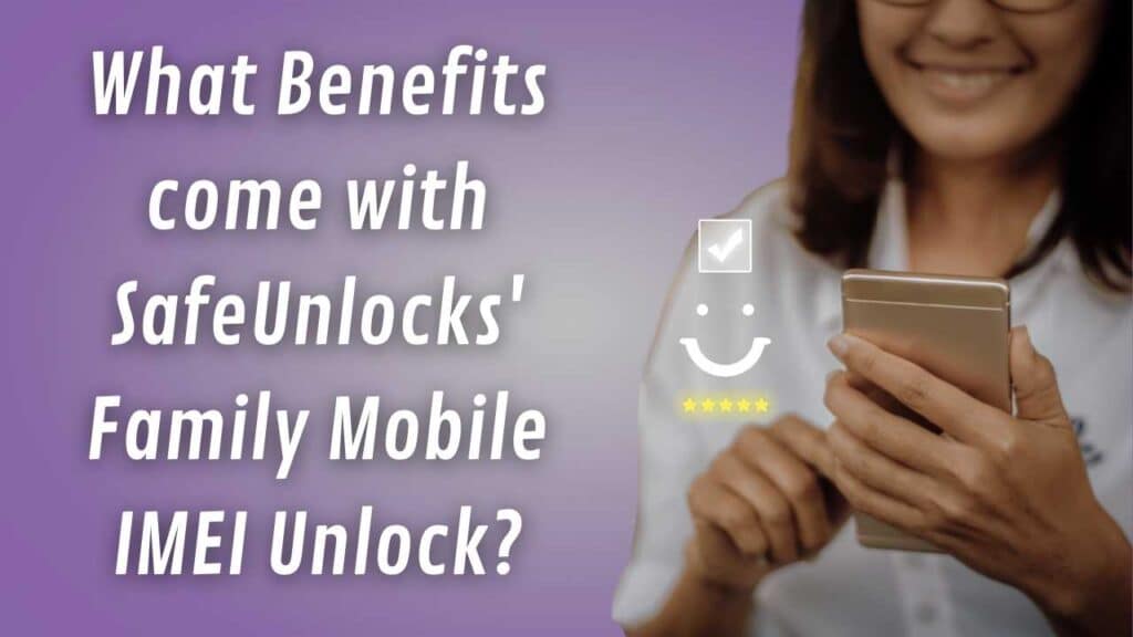 What Benefits come with SafeUnlocks' Family Mobile IMEI Unlock?