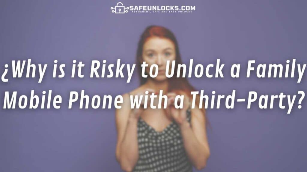 ¿Why is it Risky to Unlock a Family Mobile Phone with a Third-Party?